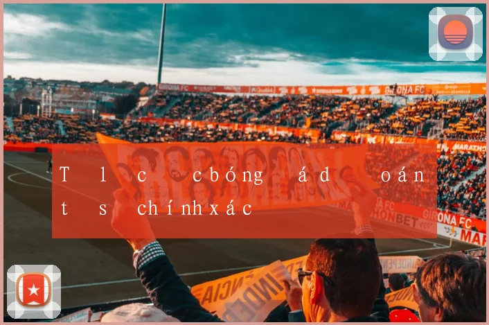 Tỷ lệ cươc bóng đá dự đoán tỷ số chính xác