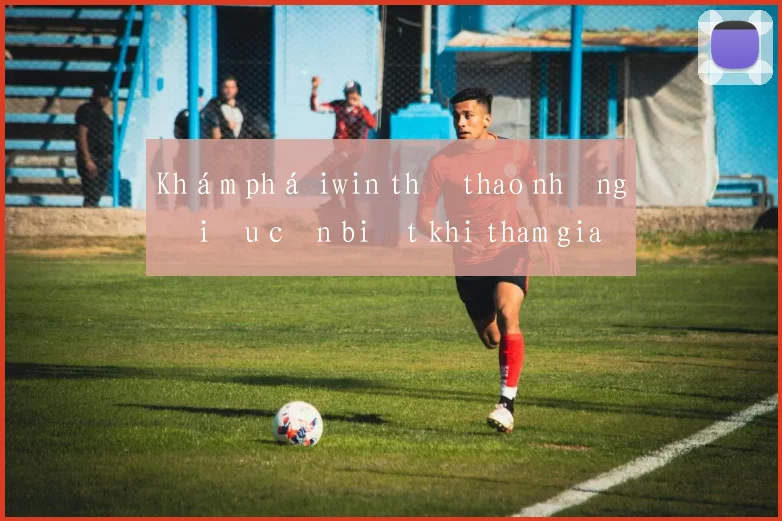 Khám phá iwin thể thao những điều cần biết khi tham gia