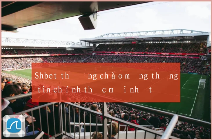 Shbet thưởng chào mừng thông tin chính thức mới nhất