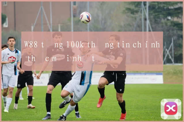W88 tặng 100k thông tin chính thức mới nhất