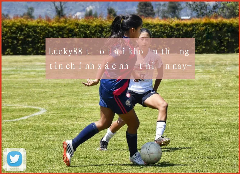Lucky88 tạo tài khoản thông tin chính xác nhất hiện nay