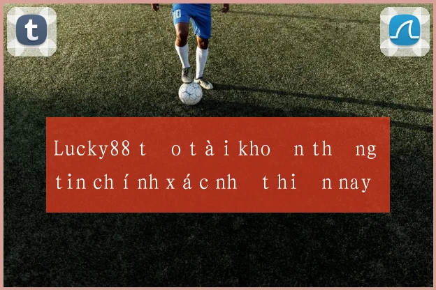Lucky88 tạo tài khoản thông tin chính xác nhất hiện nay