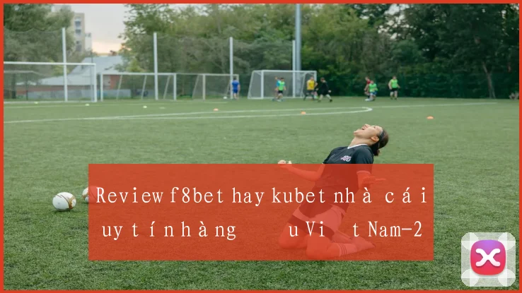 Review f8bet hay kubet nhà cái uy tín hàng đầu Việt Nam