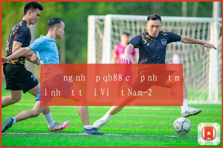 Đăng nhập qh88 cập nhật mới nhất tại Việt Nam